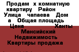 Продам 3х комнатную квартиру › Район ­ 10 › Улица ­ чапаева › Дом ­ 79а › Общая площадь ­ 69 › Цена ­ 3 500 000 - Ханты-Мансийский Недвижимость » Квартиры продажа   